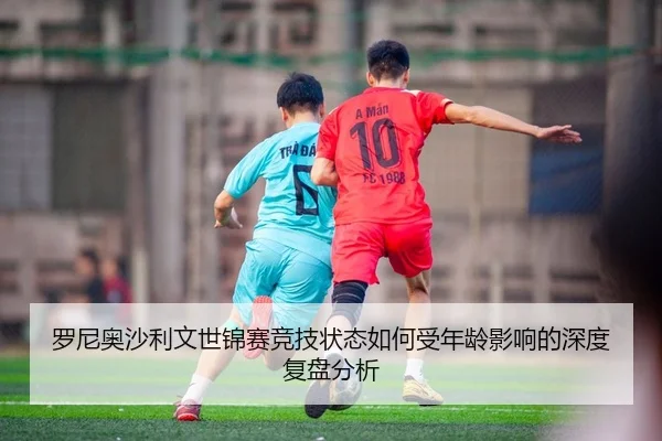 罗尼奥沙利文世锦赛竞技状态如何受年龄影响的深度复盘分析